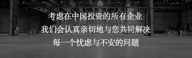 考慮在中國投資的所有企業我們會認真親切地與您共同解決每一個憂慮與不安的問題